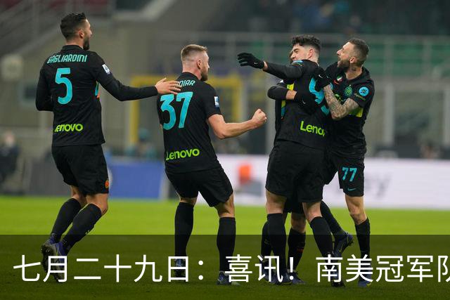 七月二十九日：喜讯！南美冠军队主力国脚前腰为转会加盟鲁能直接倒贴钱离队