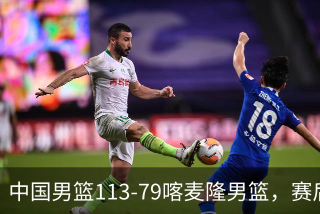 中国男篮113-79喀麦隆男篮，赛后球员表现打分：3人满分4人优秀3人及格