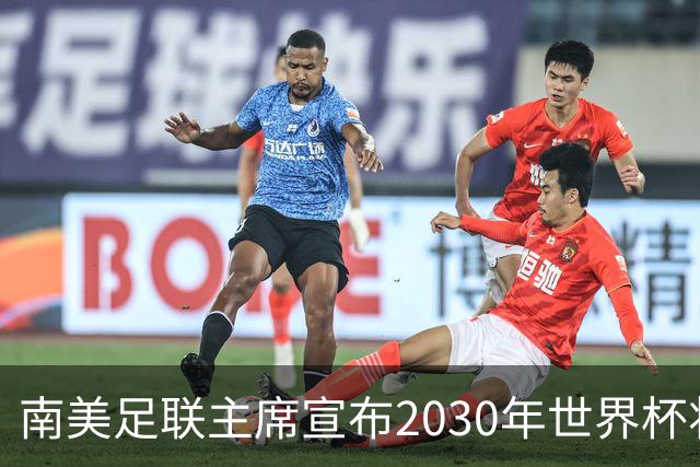 南美足联主席宣布2030年世界杯将扩军至64队！中国男足晋级希望大增