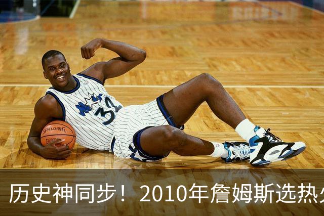 历史神同步！2010年詹姆斯选热火西班牙首夺世界杯，今年又碰上了