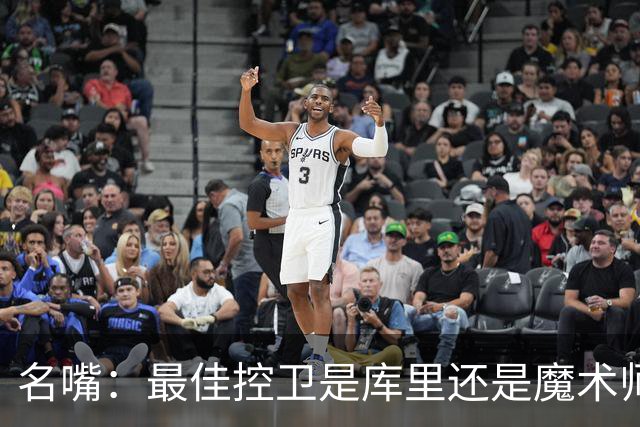 名嘴：最佳控卫是库里还是魔术师？魔术师传球强 库里投篮强
