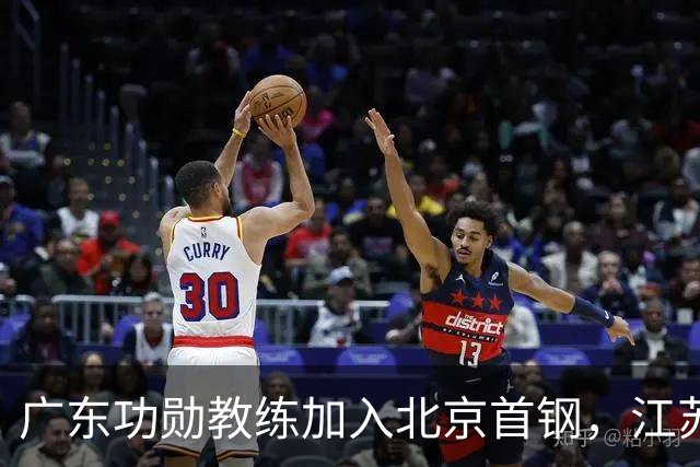 广东功勋教练加入北京首钢，江苏队截胡王少杰，朱芳雨暂无补强动作