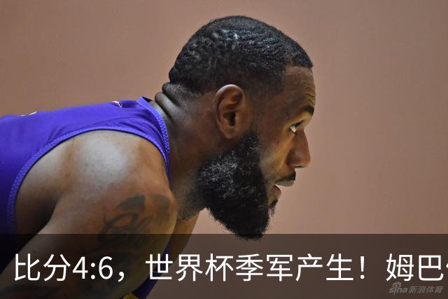 比分4:6，世界杯季军产生！姆巴佩登顶！