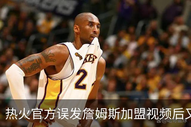 热火官方误发詹姆斯加盟视频后又澄清：他只是有可能来