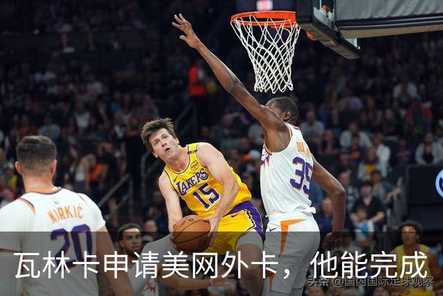 瓦林卡申请美网外卡，他能完成“四大满贯式谢幕”吗？