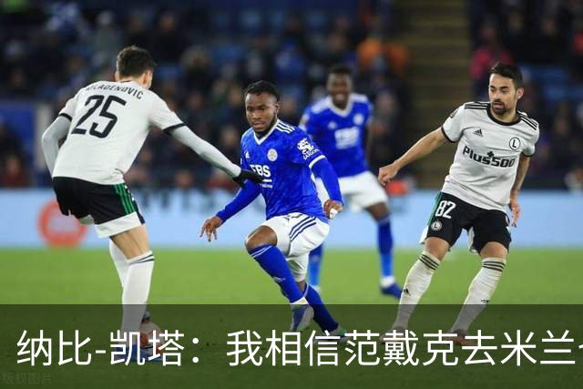 纳比-凯塔：我相信范戴克去米兰也能踢很好