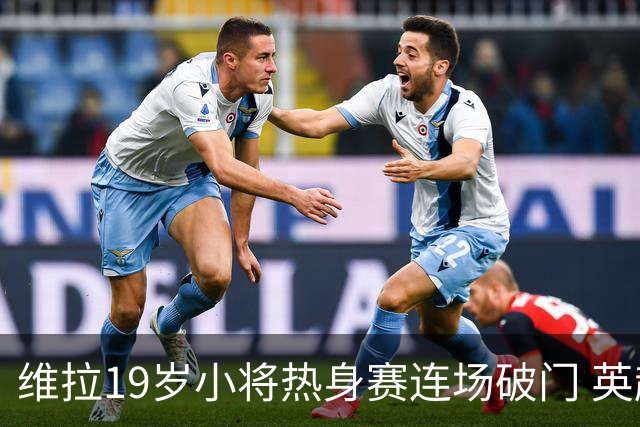 维拉19岁小将热身赛连场破门 英超首秀后持续闪耀