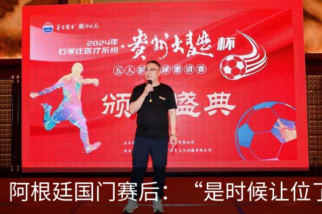 阿根廷国门赛后：“是时候让位了”，我很抱歉