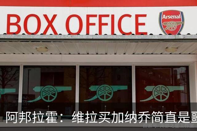 阿邦拉霍：维拉买加纳乔简直是噩梦，怎么看都是一步臭棋
