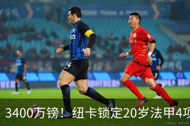 3400万镑！纽卡锁定20岁法甲4项前五中场，周四体检